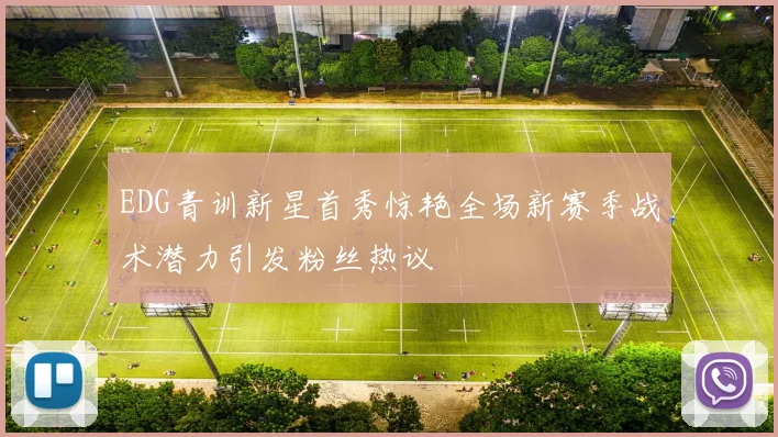 EDG青训新星首秀惊艳全场新赛季战术潜力引发粉丝热议